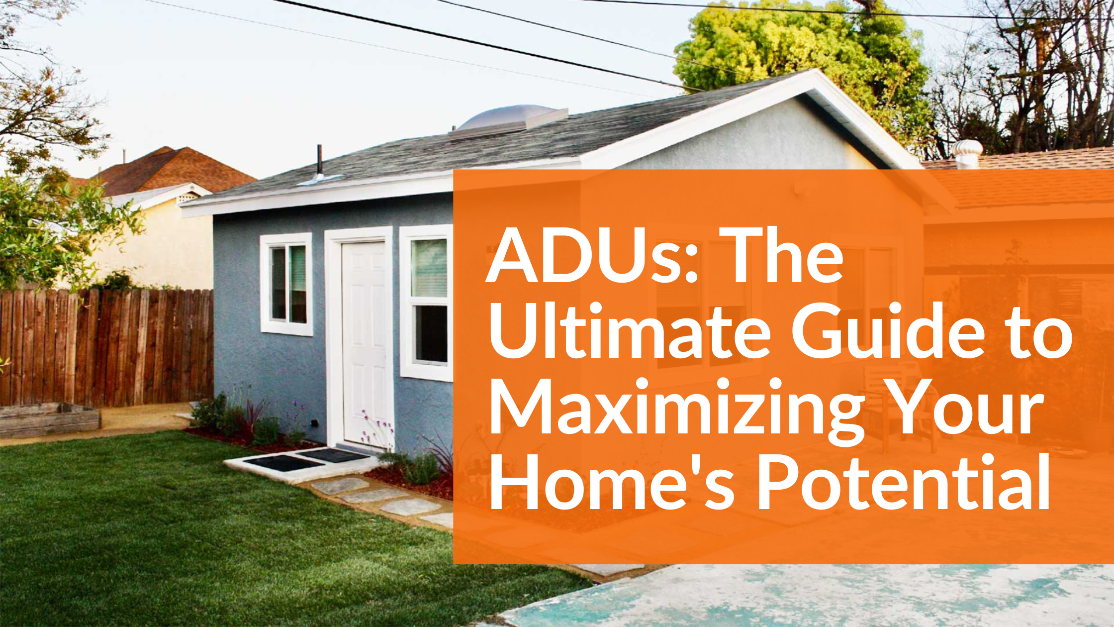 ADUs The Ultimate Guide to Maximizing Your Homes Potential